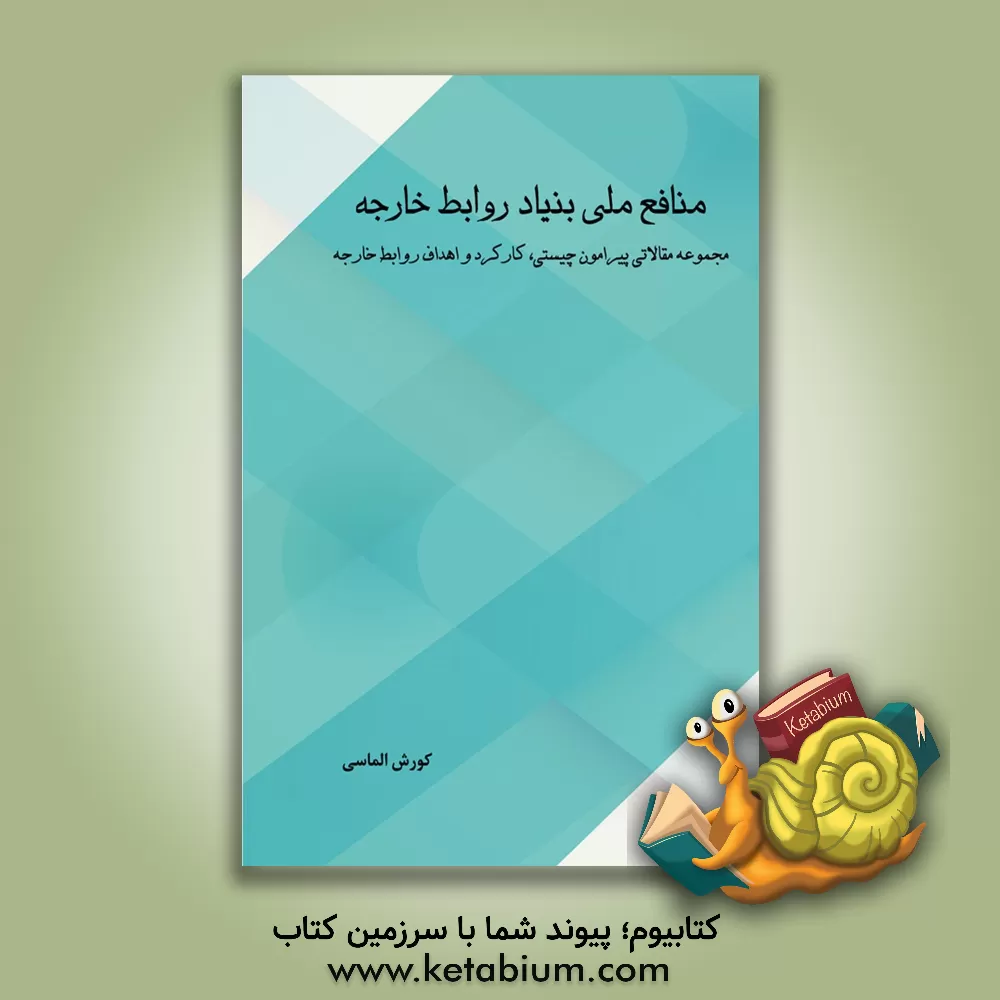 کتاب منافع ملی بنیاد روابط خارجه: مجموعه مقالاتی پیرامون چیستی، کارکرد و اهداف روابط خارجه اثر کورش الماسی