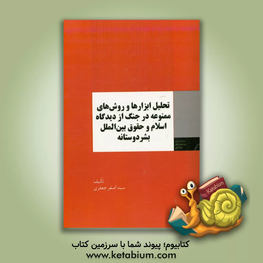 کتاب تحلیل ابزارها و روش های ممنوعه در جنگ از دیدگاه اسلام و حقوق بین الملل بشردوستانه اثر سیداصغر جعفری