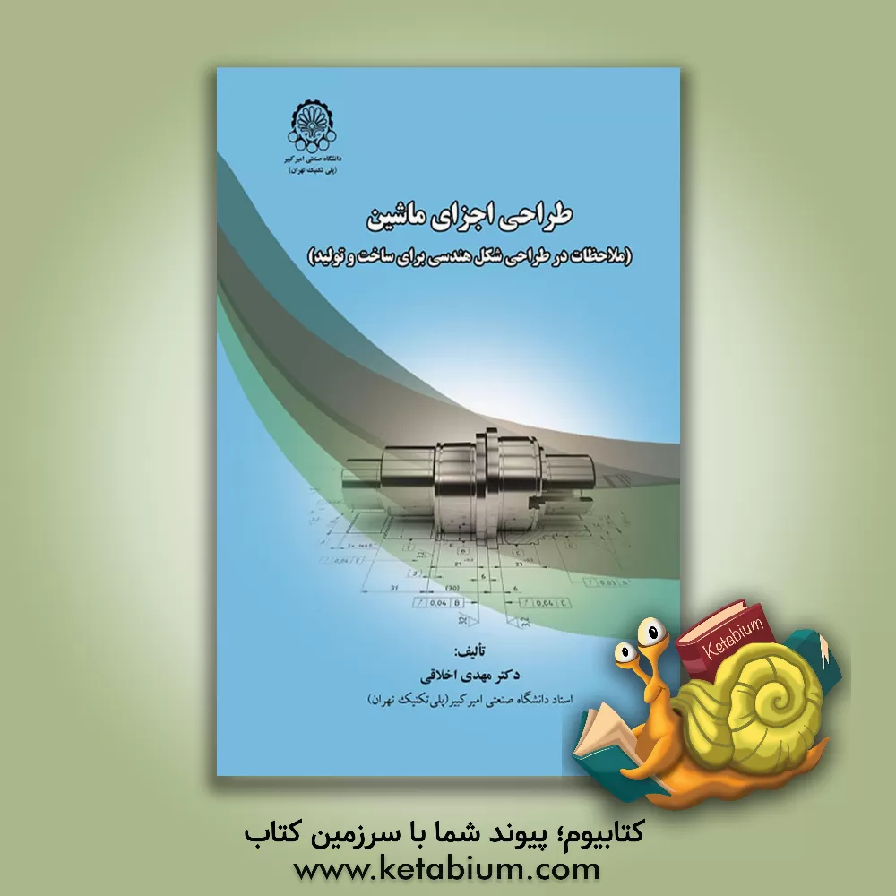 کتاب طراحی اجزای ماشین (ملاحظات در طراحی شکل هندسی برای ساخت و تولید) اثر مهدی اخلاقی