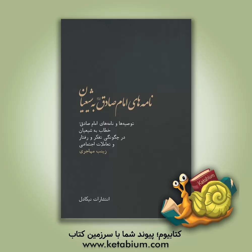 کتاب نامه های امام صادق  علیه السلام به شیعیان: توصیه ها و نامه های امام صادق خطاب به شیعیان در چگونگی تفکر و رفتار و تعاملات اجتماعی |اثر زینب مهاجری