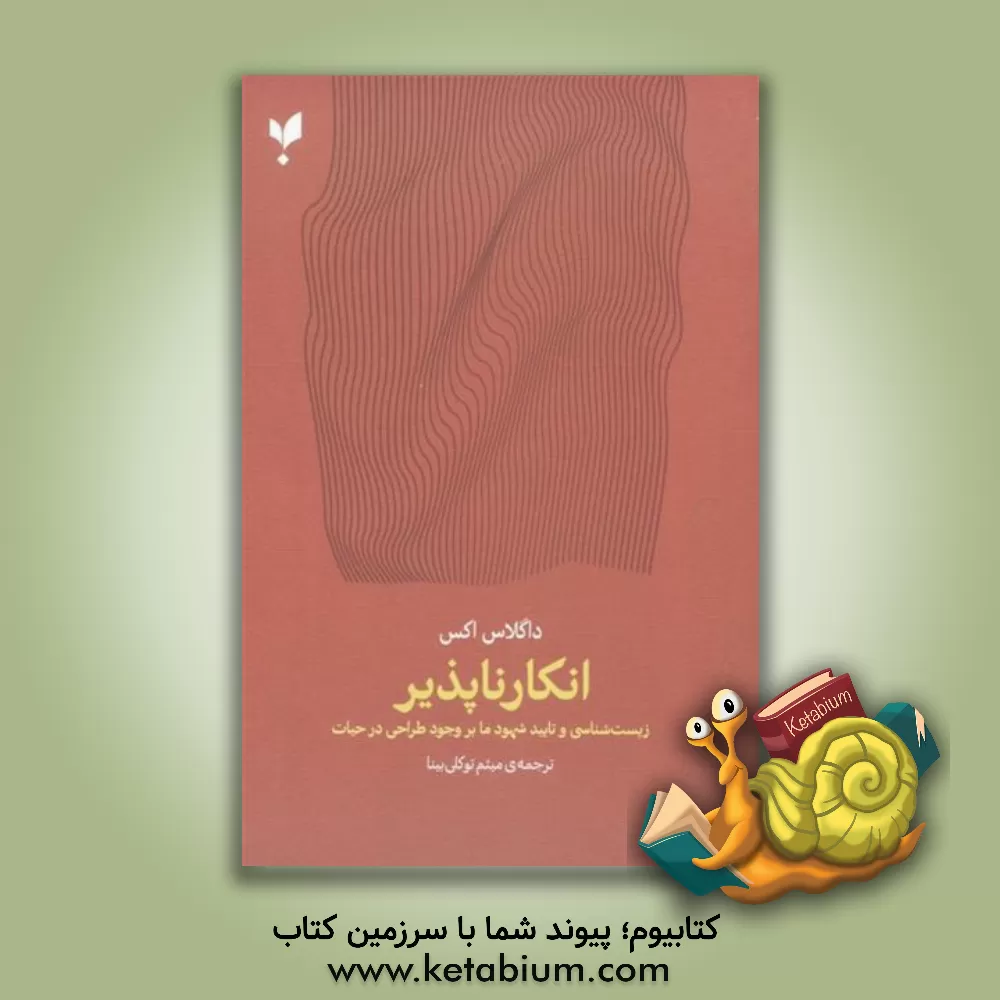 کتاب انکارناپذیر: زیست شناسی و تایید شهود ما بر وجود طراحی در حیات |اثر داگلاس اکس