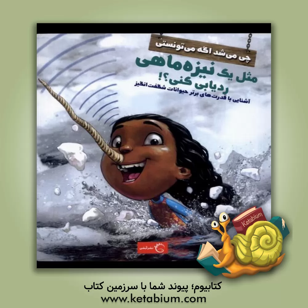 کتاب چی می‌شد اگه می‌تونستی مثل یک نیزه‌ماهی ردیابی کنی؟!: آشنایی با قدرت‌های برتر جانوران شگفت‌انگیز اثر ساندرا مارکل