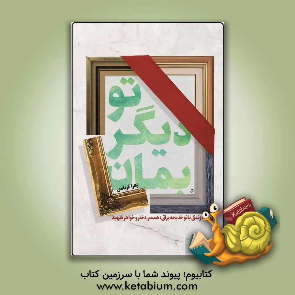 کتاب تو دیگر بمان: روایت زندگی بانو خدیجه براتی همسر، دختر و خواهر شهید اثر زهرا کرباسی