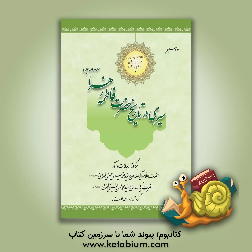 کتاب سیری در تاریخ حضرت فاطمه‌زهرا سلام‌الله‌علیها: برگرفته از بیانات و آثار: حضرت علامه آیه‌الله حاج سیدمحمدحسین حسینی‌طهرانی، حضرت آیه‌الله حاج سیدمحمدمحسن حسینی‌طهرانی اثر احمد گلستانه