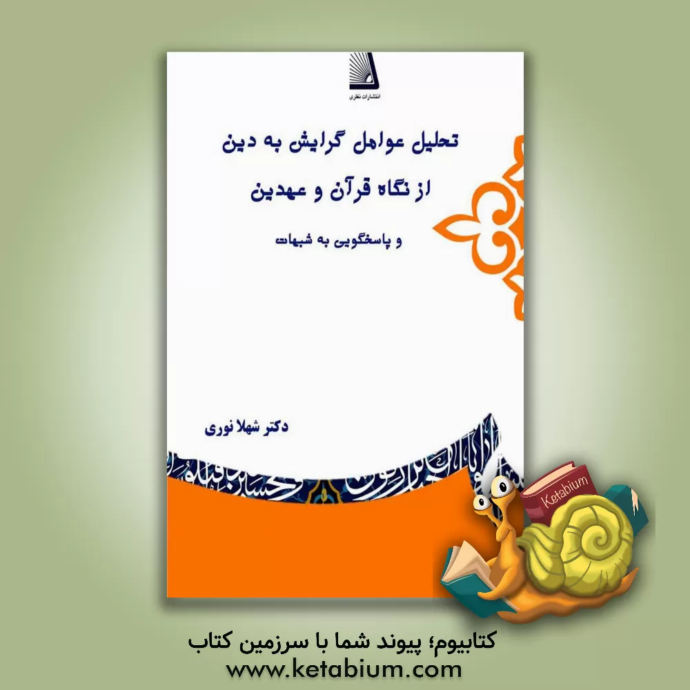 کتاب تحلیل عوامل گرایش به دین از نگاه قرآن و عهدین و پاسخگویی به شبهات اثر شهلا نوری
