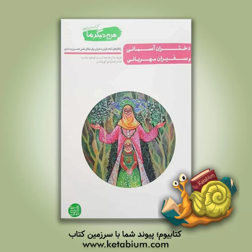 کتاب من دیگر ما: دختران آسمانی و سفیران مهربانی: راه کارهای آماده کردن دختران برای ایفای نقش همسری و مادری |اثر محسن عباسی ولدی