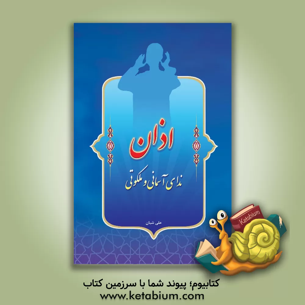کتاب اذان ندای آسمانی و ملکوتی اثر علی شبان