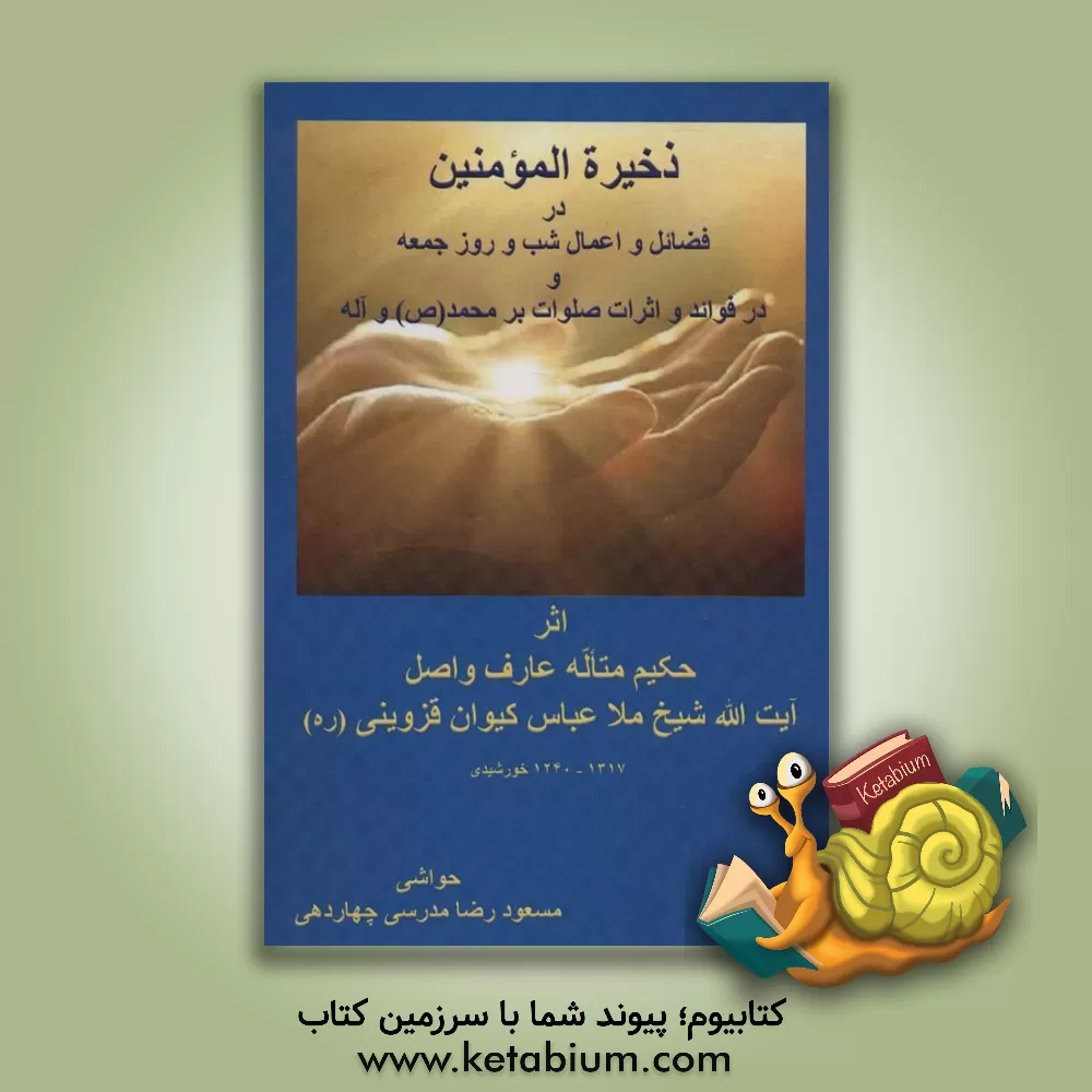 کتاب ذخیره‌ المومنین در فضائل و اعمال شب و روز جمعه و (در فوائد و اثرات صلوات بر محمد (ص) و آله) اثر عباسعلی کیوان‌قزوینی