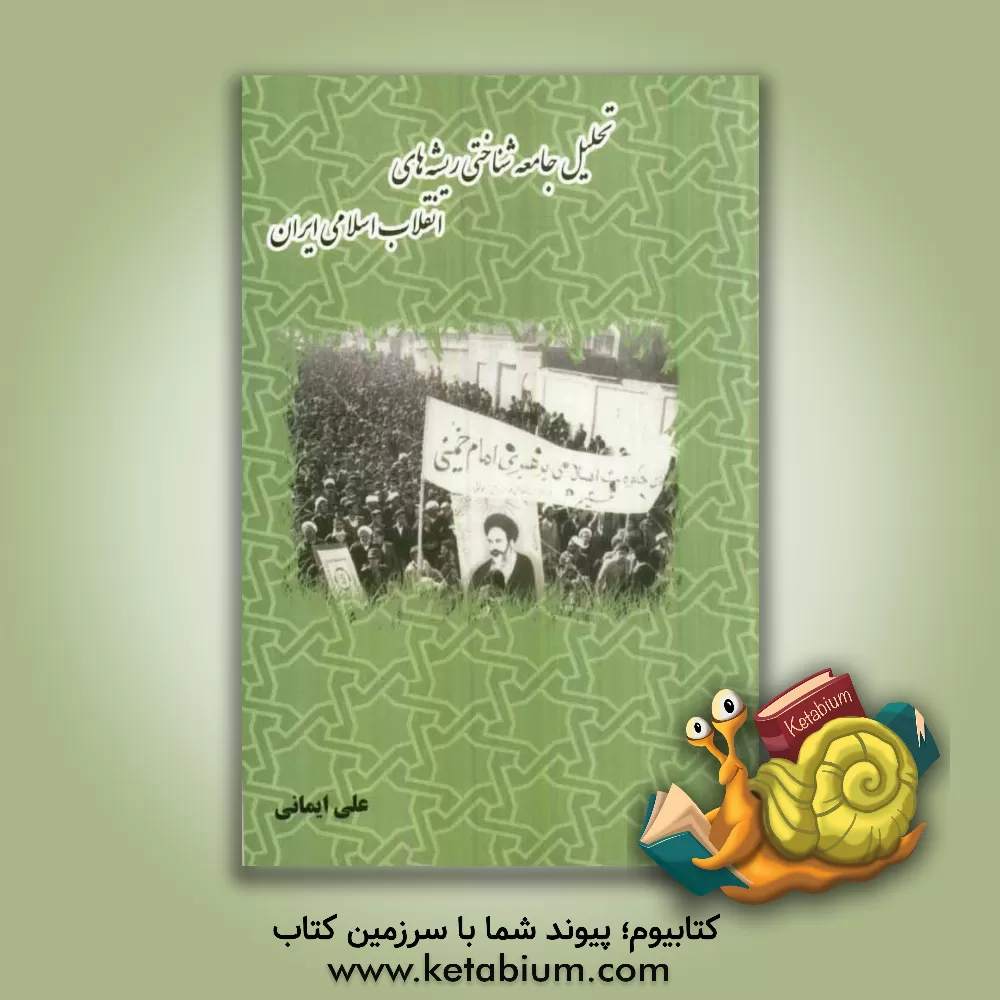 کتاب تحلیل جامعه شناختی ریشه های انقلاب اسلامی ایران |اثر علی ایمانی