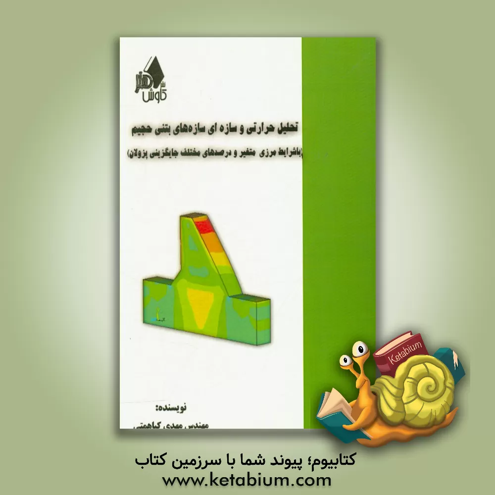 کتاب تحلیل حرارتی و سازه ای سازه های بتنی حجیم با شرایط مرزی متغیر و درصدهای مختلف جایگزینی پزولان اثر مهدی کیاهمتی