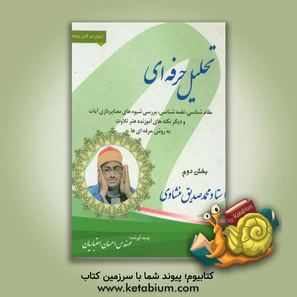 کتاب تحلیل حرفه ای مقام شناسی، نغمه شناسی، بررسی شیوه های معناپردازی آیات و دیگر نکته های آموزنده هنر تلاوت به روش حرفه ای ها: استاد محمد صدیق منشادی اثر احسان اعتباریان