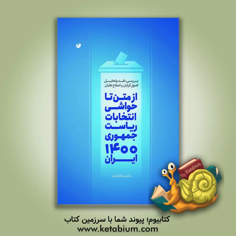 کتاب ‫از متن تا حواشی انتخابات ریاست جمهوری 1400 ایران: بررسی، نقد و تحلیل اصول گرایان و اصلاح طلبان |اثر اسدالله افشار