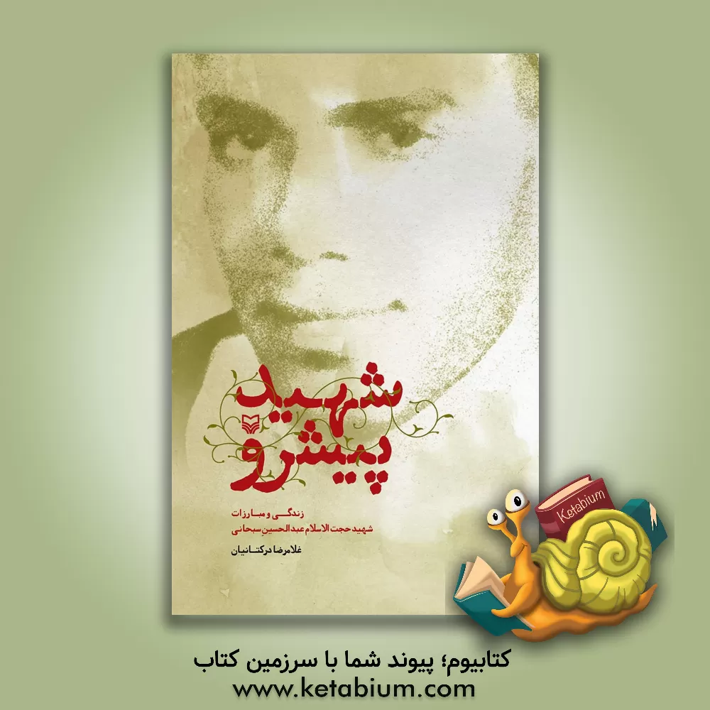 کتاب شهید پیشرو: زندگی و مبارزات شهید حجت‌الاسلام عبدالحسین سبحانی اثر غلامرضا درکتانیان