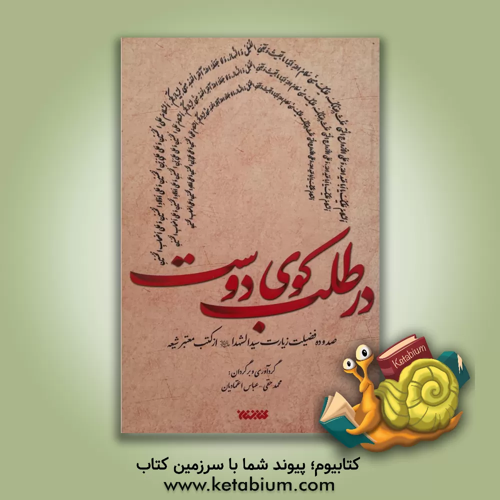 کتاب در طلب کوی دوست: صد و ده فضیلت زیارت سیدالشهدا (ع) از کتب معتبر شیعه |اثر محمد حقی