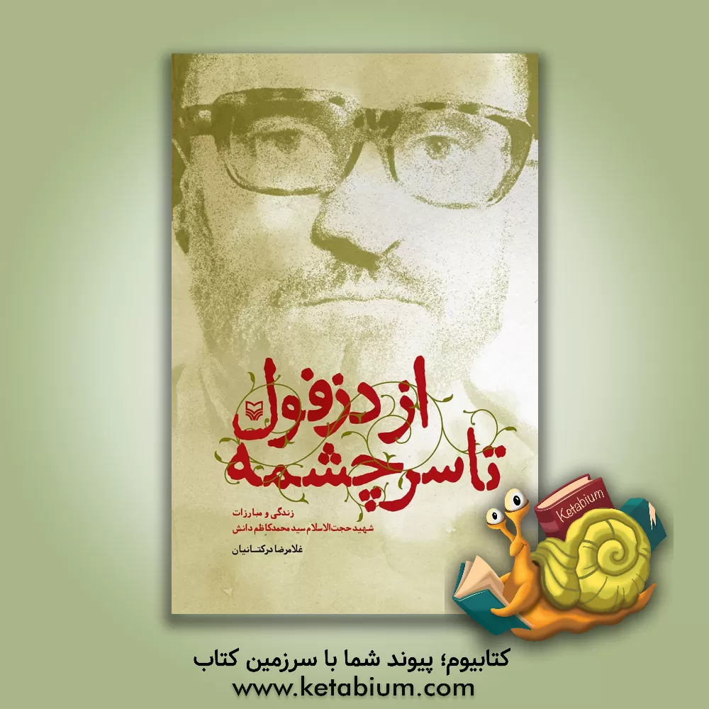 کتاب از دزفول تا سرچشمه: زندگی و مبارزات شهید حجت‌الاسلام سید محمدکاظم دانش اثر غلامرضا درکتانیان