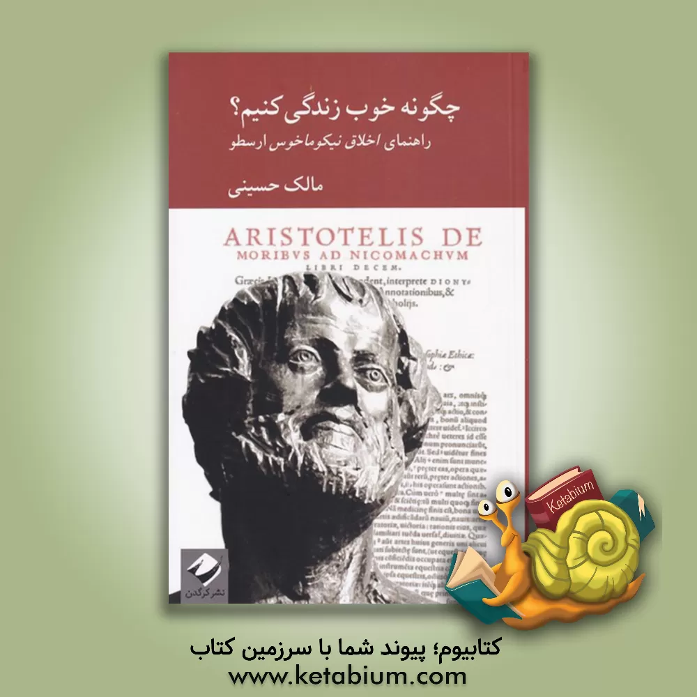کتاب چگونه خوب زندگی کنیم؟: راهنمای اخلاق نیکوماخوس ارسطو اثر مالک حسینی