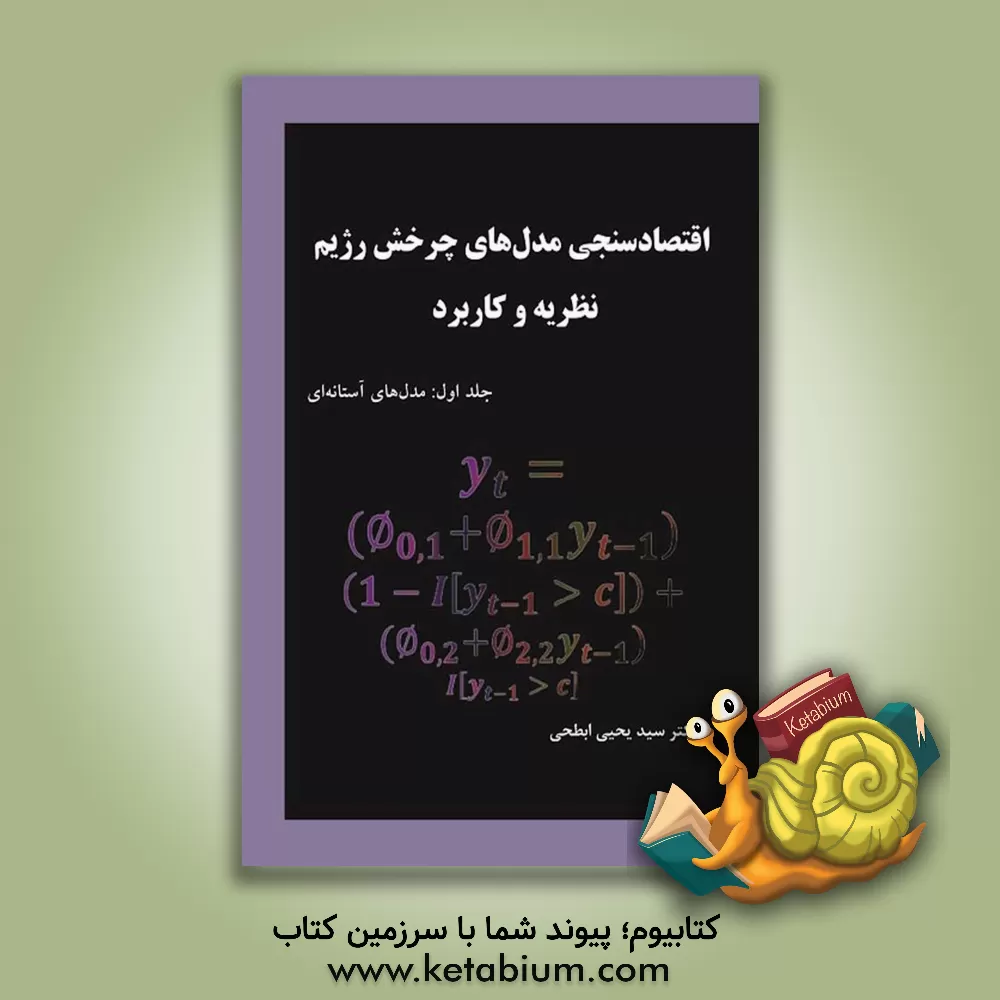 کتاب اقتصادسنجی مدل‌های چرخش رژیم (نظریه و کاربرد): مدل‌های آستانه‌ای اثر سیدیحیی ابطحی