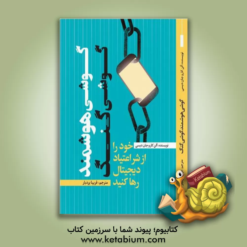 کتاب گوشی هوشمند، گوشی گنگ: خود را از شر اعتیاد دیجیتال رها کنید اثر آلن کار