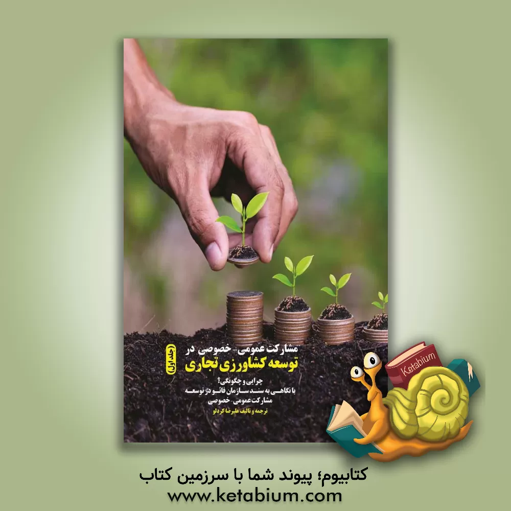 کتاب مشارکت عمومی - خصوصی در توسعه کشاورزی تجاری: چرایی و چگونگی؟ با نگاهی به سند سازمان فائو در توسعه مشارکت عمومی - خصوصی اثر علیرضا کردلو