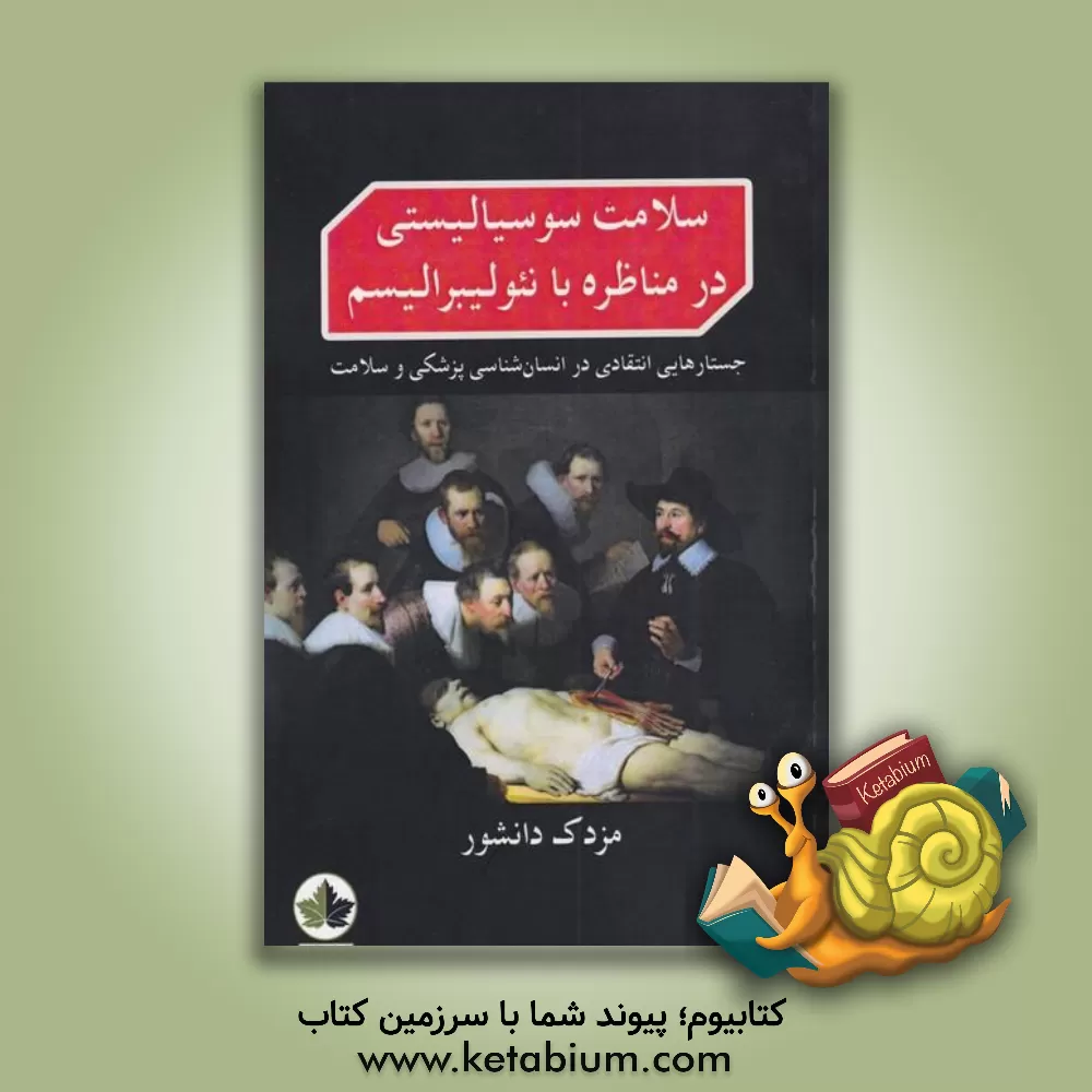 کتاب سلامت سوسیالیستی در مناظره با نئولیبرالیسم: جستارهایی انتقادی در انسان‌شناسی پزشکی و سلامت اثر مزدک دانشور
