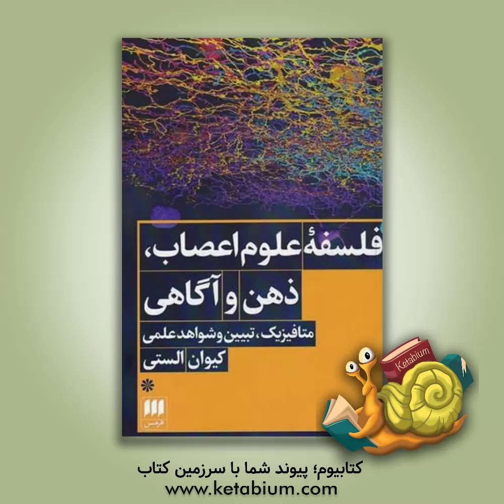 کتاب فلسفه علوم اعصاب، ذهن و آگاهی: متافیزیک، تبیین و شواهد علمی اثر کیوان الستی