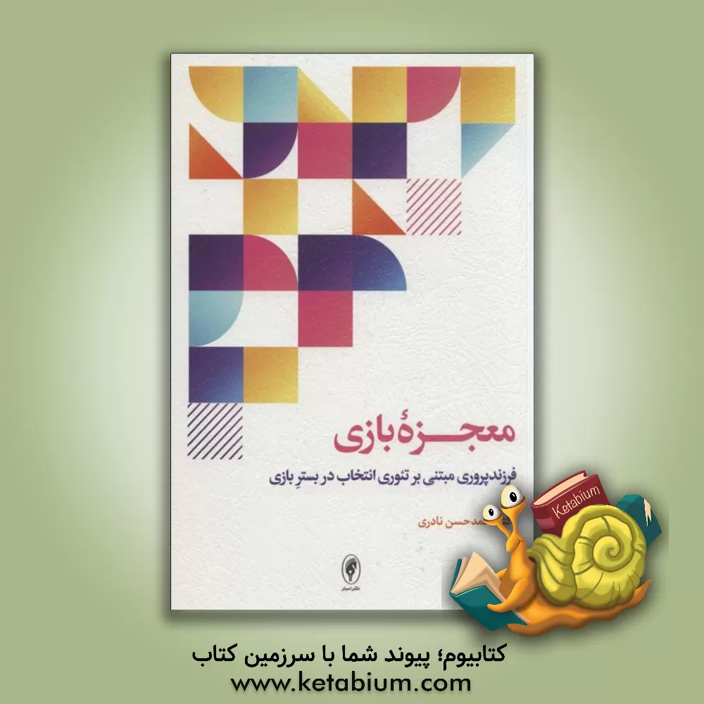 کتاب معجزه بازی: فرزندپروری مبتنی بر تئوری انتخاب در بستر بازی اثر محمدحسن نادری‌اثر