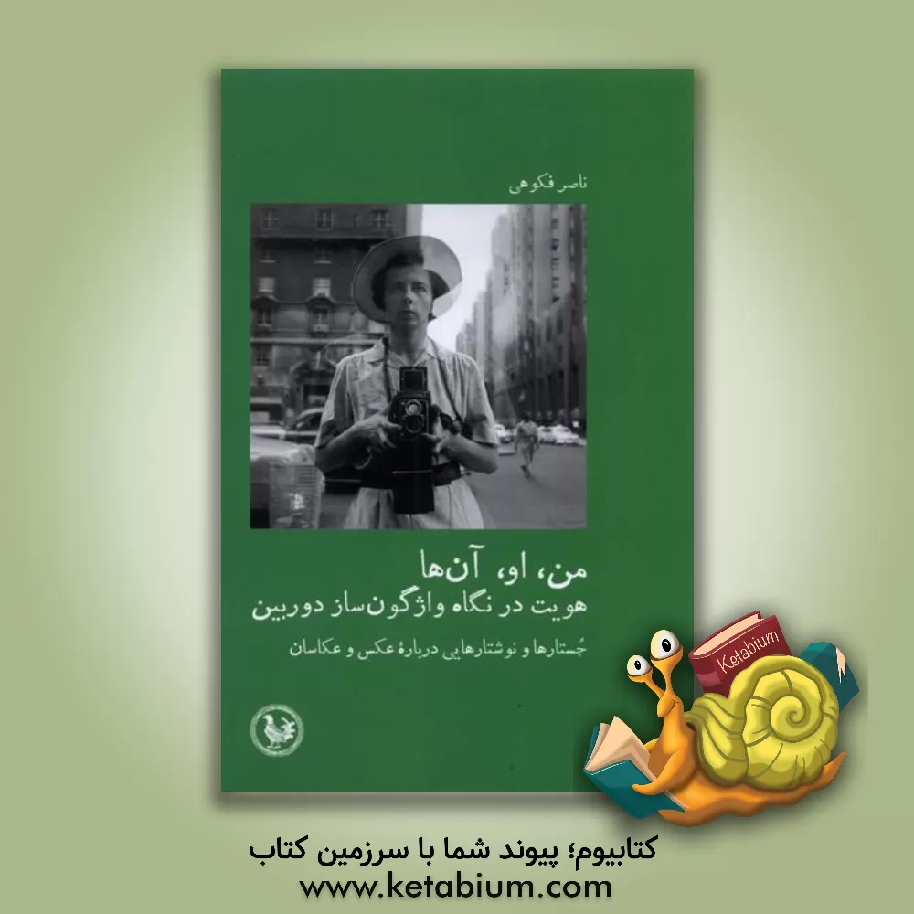 کتاب من، او، آن‌ها: هویت در نگاه واژگون‌ساز دوربین: جستارها و نوشتارهایی درباره عکس و عکاسان اثر ناصر فکوهی