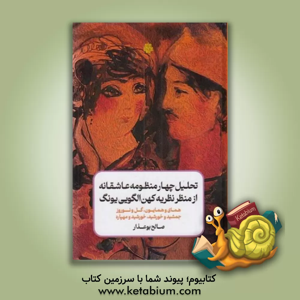 کتاب تحلیل چهار منظومه عاشقانه از منظر نظریه کهن الگویی یونگ: همای و همایون، گل و نوروز، جمشید و خورشید، خورشید و مهپاره |اثر صالح بوعذار
