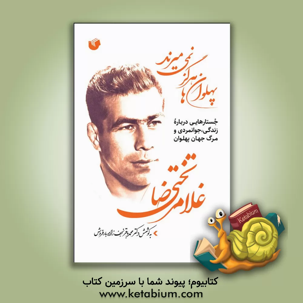 کتاب پهلوان‌ها هرگز نمی‌میرند: جستارهایی درباره زندگی، جوانمردی و مرگ جهان پهلوان غلامرضا تختی اثر محمدباقر نجف‌زاده‌بارفروش