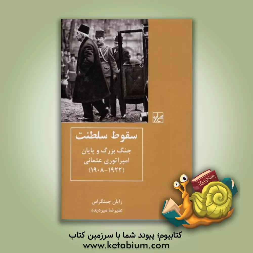 کتاب سقوط سلطنت: جنگ بزرگ و پایان امپراتوری عثمانی (1922 - 1908) |اثر رایان گینجراس