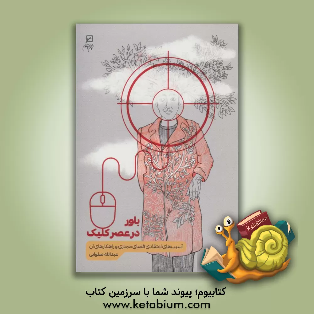 کتاب باور در عصر کلیک: آسیب‌های اعتقادی فضای مجازی و راهکارهای آن اثر عبدالله صلواتی