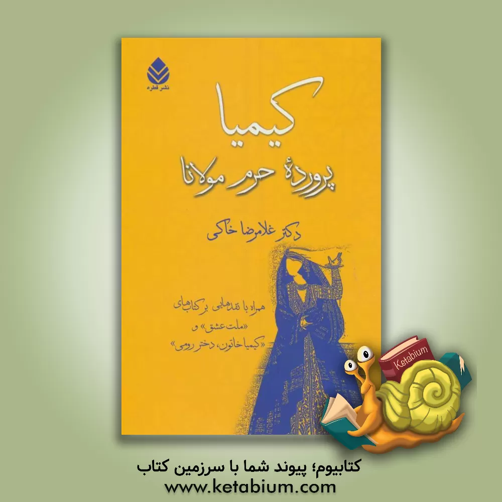 کتاب کیمیا، پرورده حرم مولانا (روایت‌هایی از زندگی مشترک شمس‌تبریزی و کیمیا خاتون) اثر غلامرضا خاکی