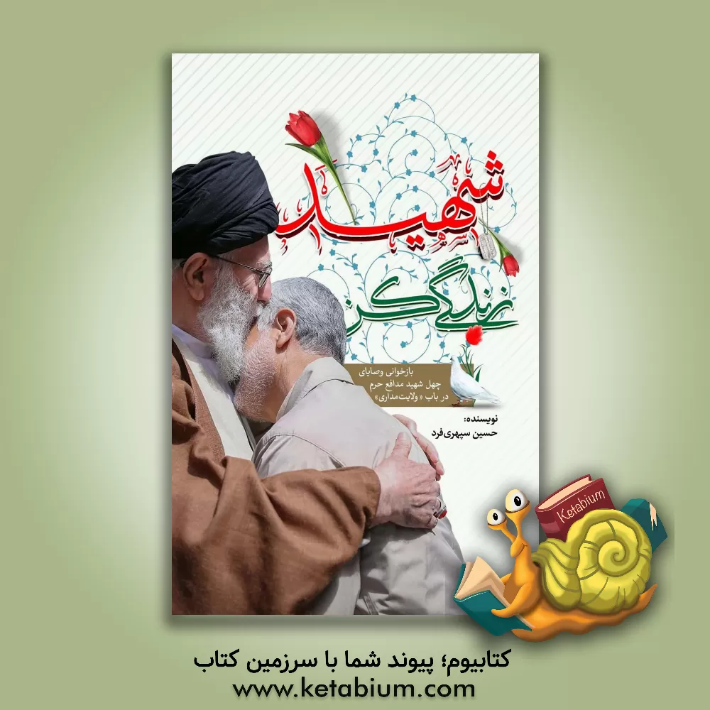 کتاب شهید زندگی کن: بازخوانی وصایای چهل شهید مدافع حرم در باب "ولایت‌مداری" اثر حسین سپهری‌فرد