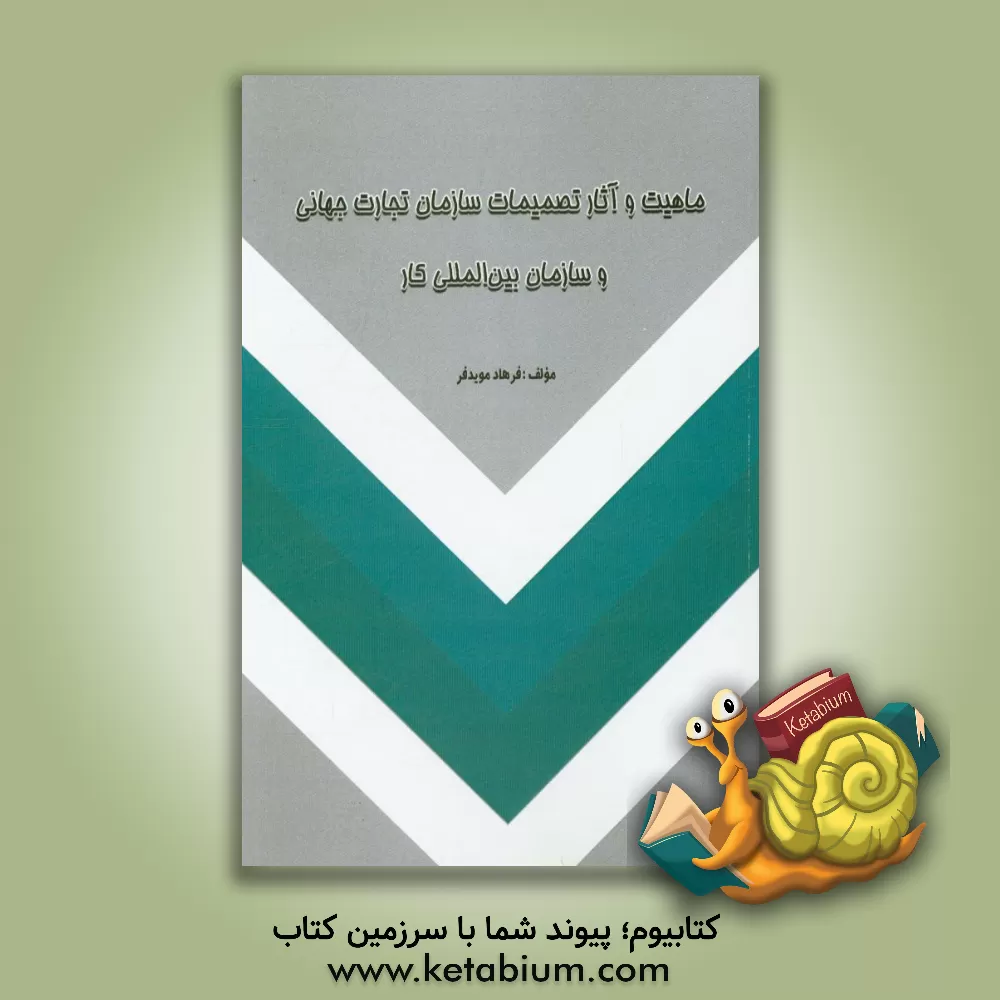 کتاب ماهیت و آثار تصمیمات سازمان تجارت جهانی و سازمان بین المللی کار اثر فرهاد مویدفر