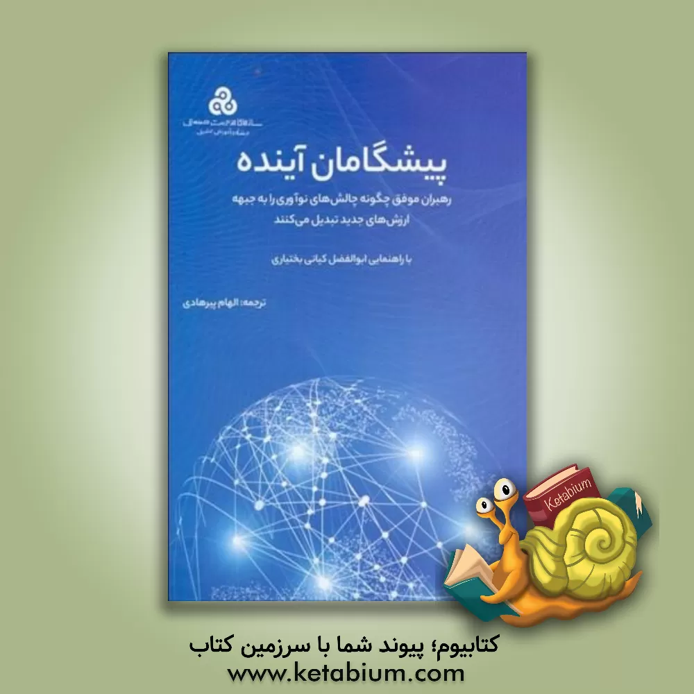 کتاب پیشگامان آینده: رهبران موفق چگونه چالش‌های نوآوری را به جبهه ارزش‌های جدید تبدیل می‌کنند اثر الهام پیرهادی