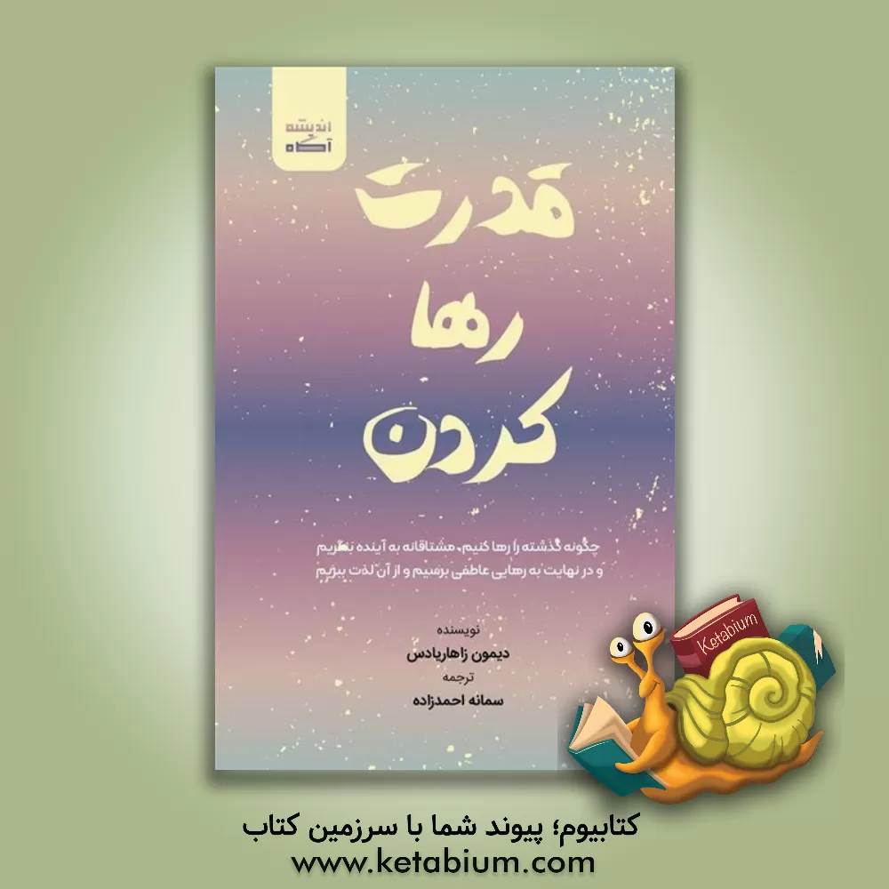 کتاب قدرت رها کردن: چگونه گذشته را رها کنیم، مشتاقانه به آینده بنگریم و درنهایت به رهایی عاطفی برسیم و از آن لذت ببریم اثر دیمن زاهاریادس