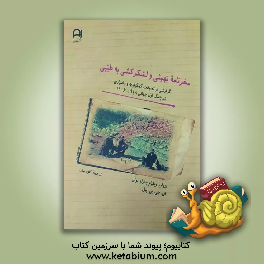 کتاب سفرنامه بهمئی و لشکرکشی به طیبی‏‫: گزارشی از تحولات کهگیلویه و بختیاری در جنگ اول جهانی 1918 - 1916 اثر ادوارد ویلیام چارلز نوئل
