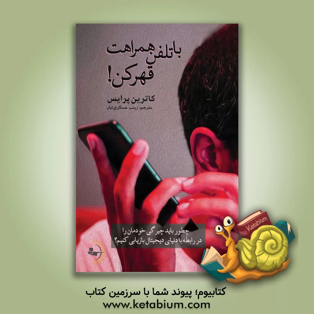 کتاب با تلفن همراهت قهر کن!: چطور باید چیرگی خودمان را در رابطه با دنیای دیجیتال بازیابی کنیم؟ اثر کاترین پرایس