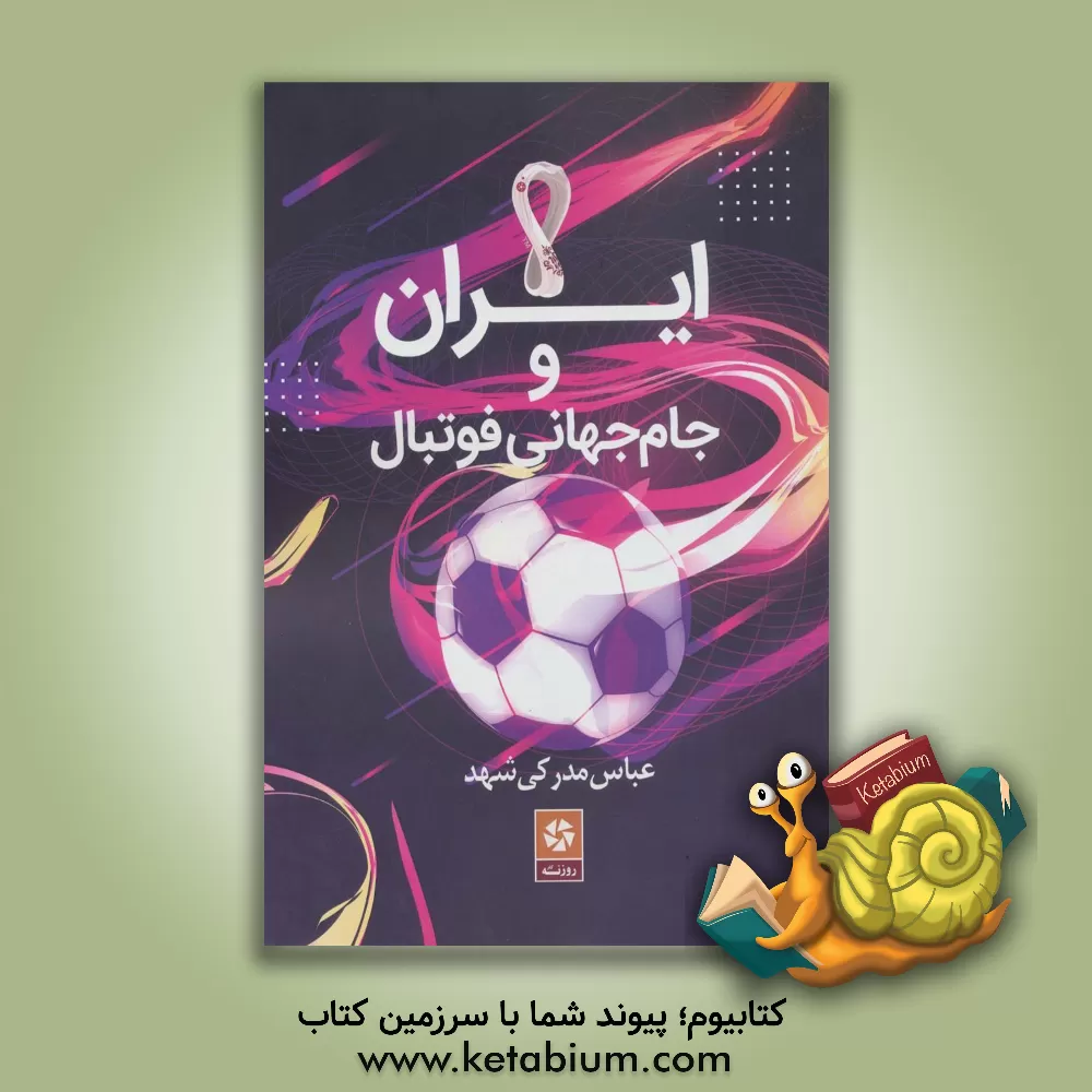 کتاب ایران و جام جهانی فوتبال: شرح کامل بازیهای مقدماتی و نهایی تیم ملی ایران در جام جهانی فوتبال از آغاز تا ابتدای جام جهانی قطر ... اثر عباس مدرکی‌شهد