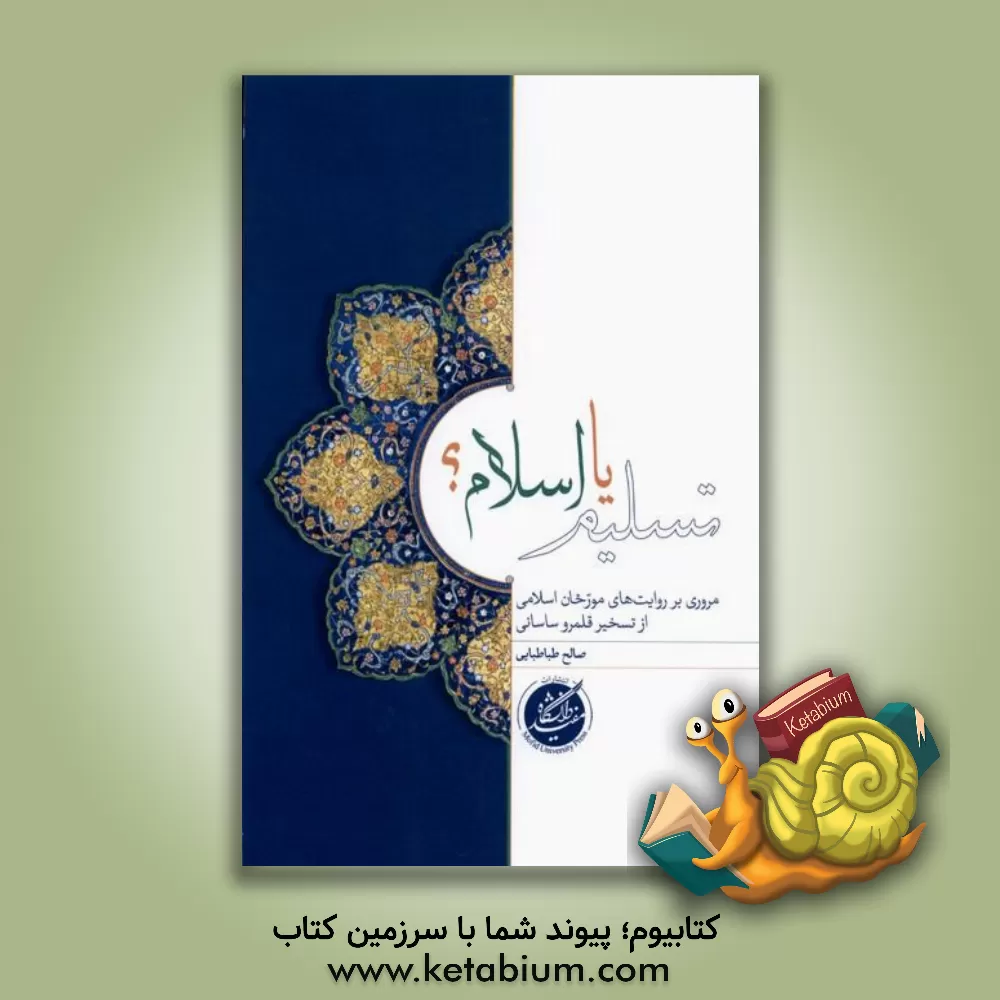 کتاب تسلیم یا اسلام؟: مروری بر روایت‌های مورخان اسلامی از تسخیر قلمرو ساسانی اثر صالح طباطبایی