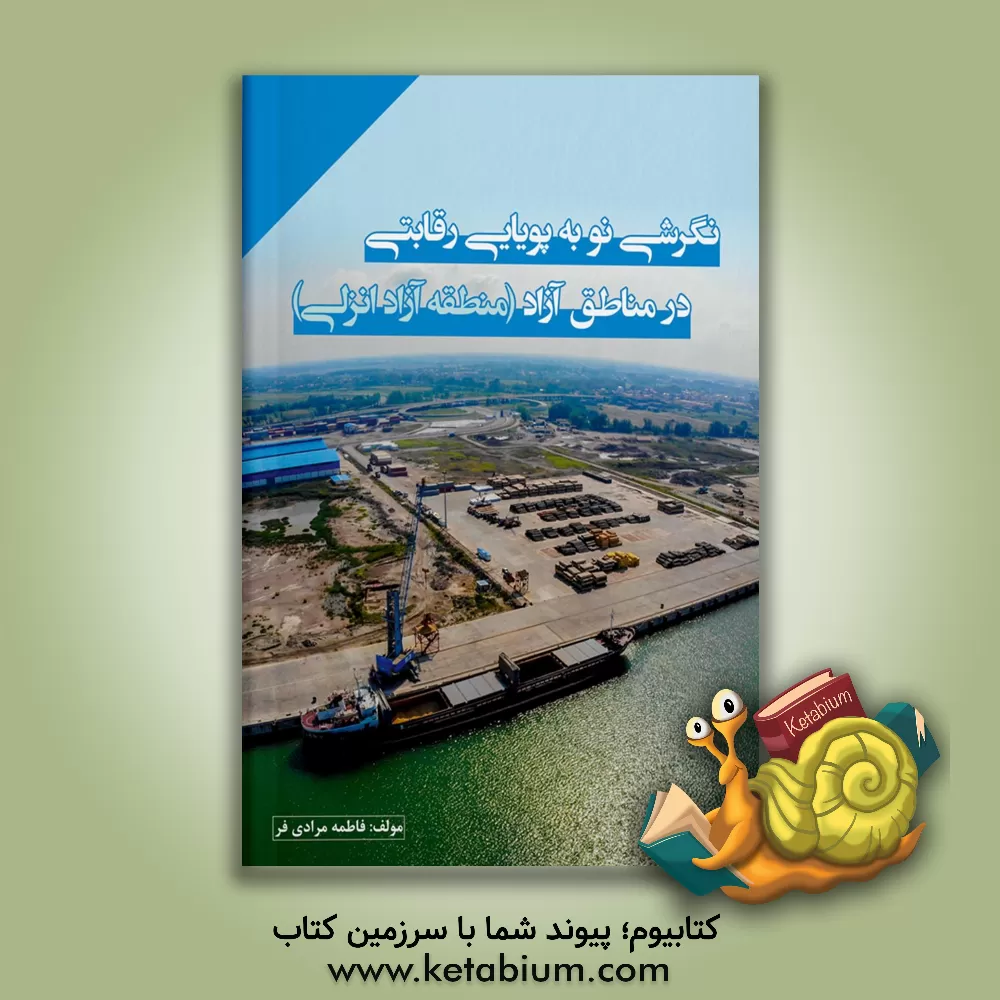 کتاب نگرشی نو به پویایی رقابتی در مناطق آزاد (منطقه آزاد انزلی) |اثر فاطمه مرادی فر