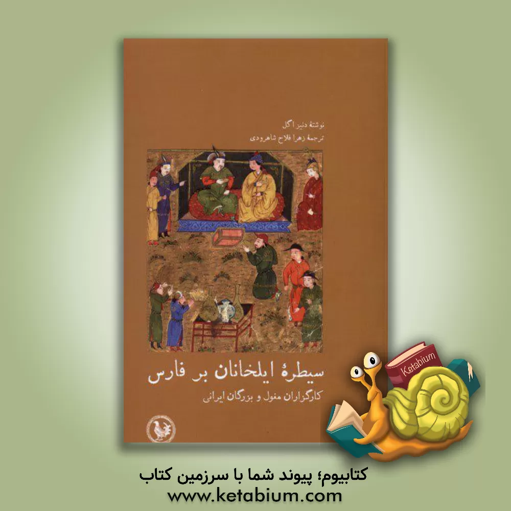 کتاب سیطره ی ایلخانان بر فارس، کارگزاران مغول و بزرگان ایرانی |اثر دنیز اگل