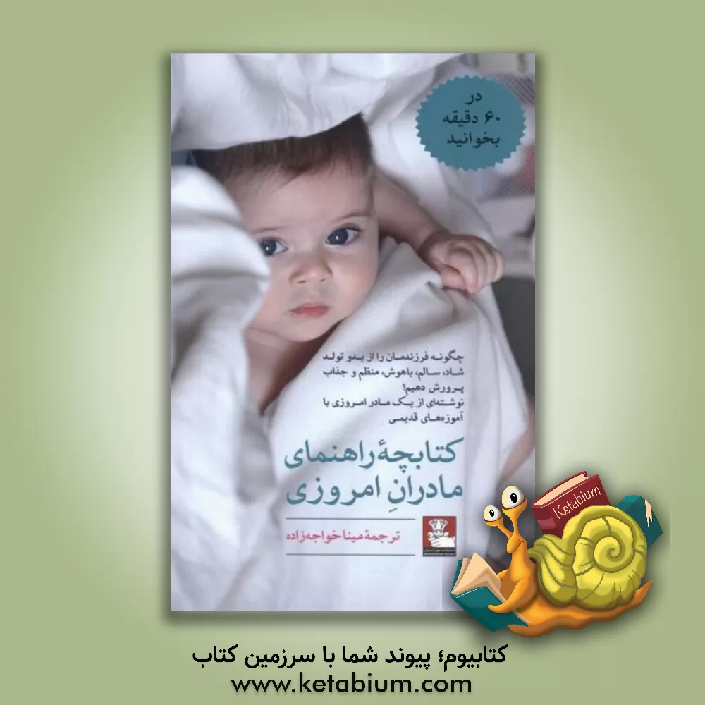 کتاب کتابچه راهنمای مادران امروزی‌: چگونه فرزندمان را از بدو تولد شاد، سالم، باهوش،‌ منظم و جذاب پرورش دهیم؟ ... اثر مینا خواجه‌زاده