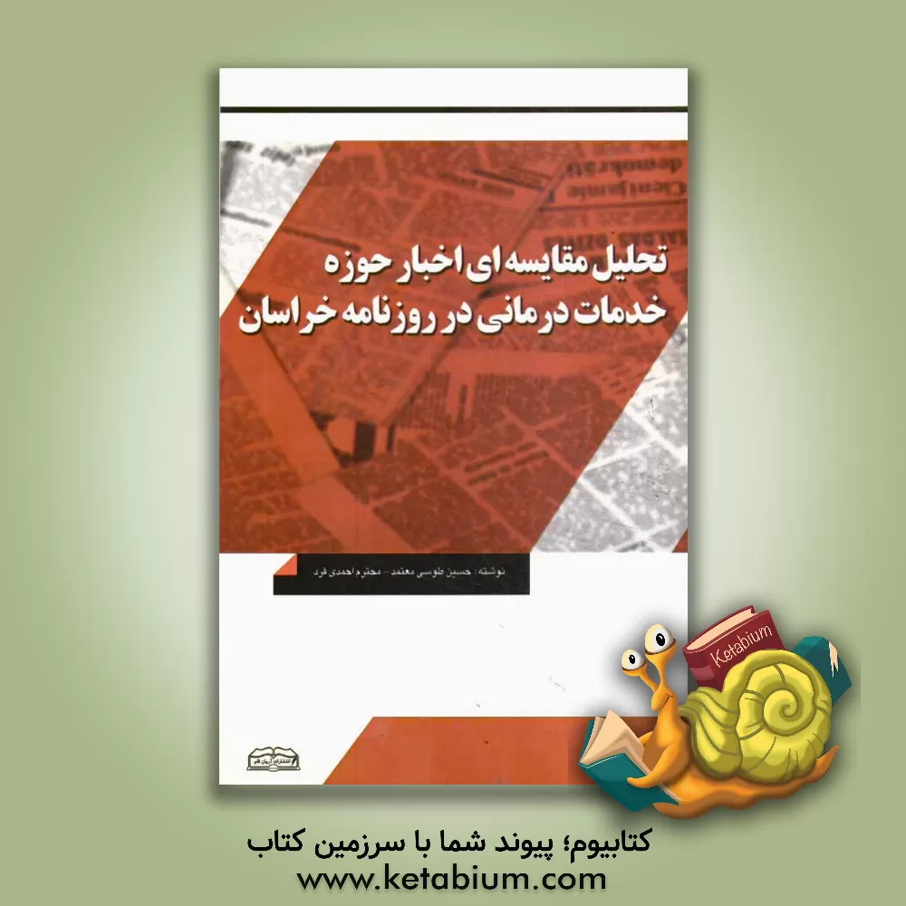کتاب تحلیل مقایسه ای اخبار حوزه خدمات درمانی در روزنامه خراسان اثر حسین طوسی‌معتمد