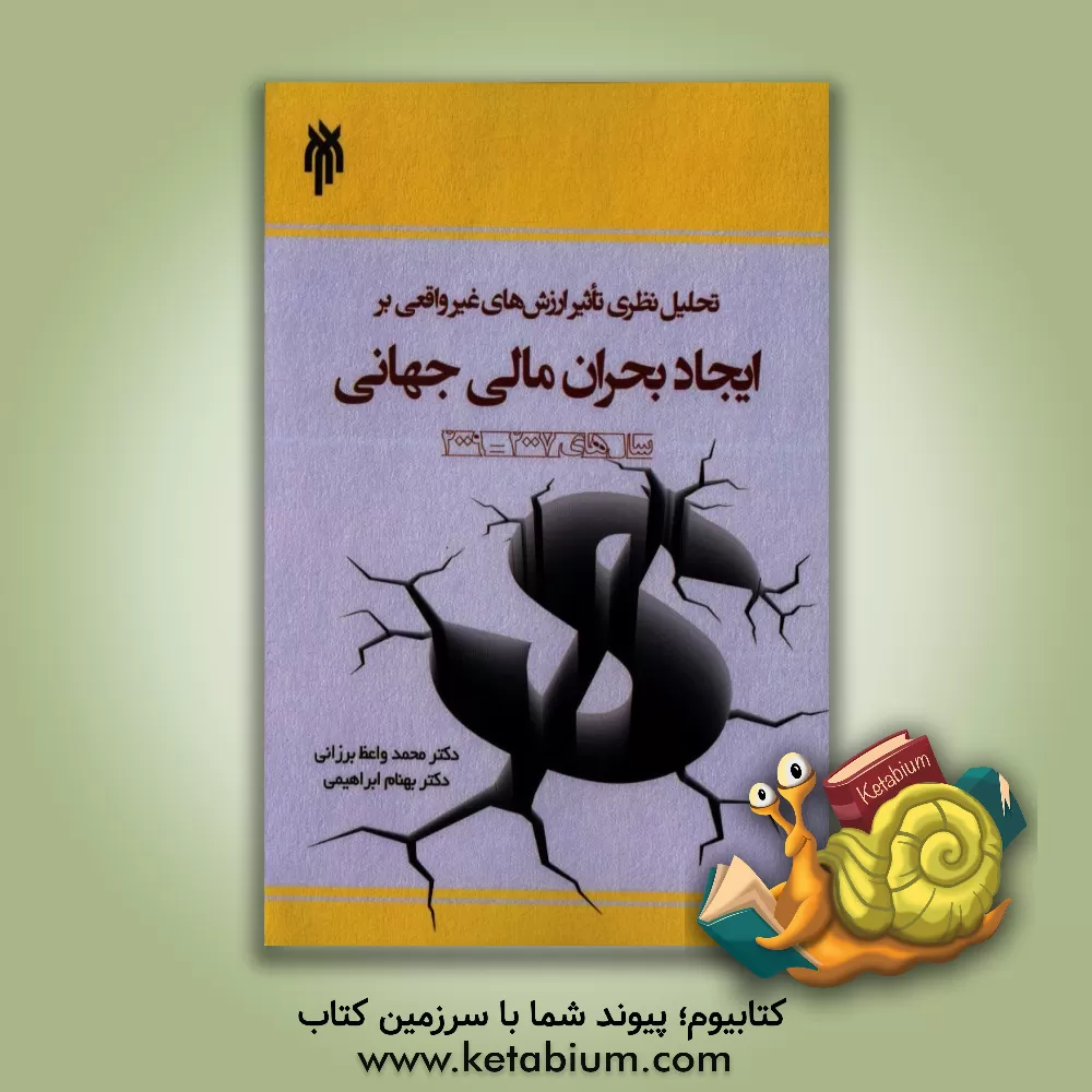 کتاب تحلیل نظری تاثیر ارزش های غیرواقعی بر ایجاد بحران مالی جهانی سال 2007 - 2009 اثر محمد واعظ‌برزانی