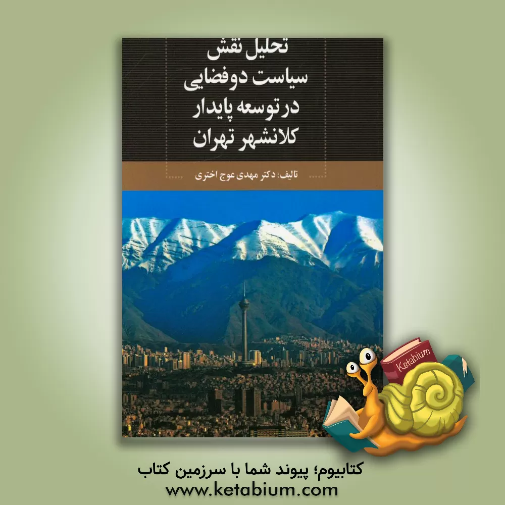 کتاب تحلیل نقش سیاست دوفضایی در توسعه پایدار کلانشهر تهران اثر مهدی عوج‌اختری
