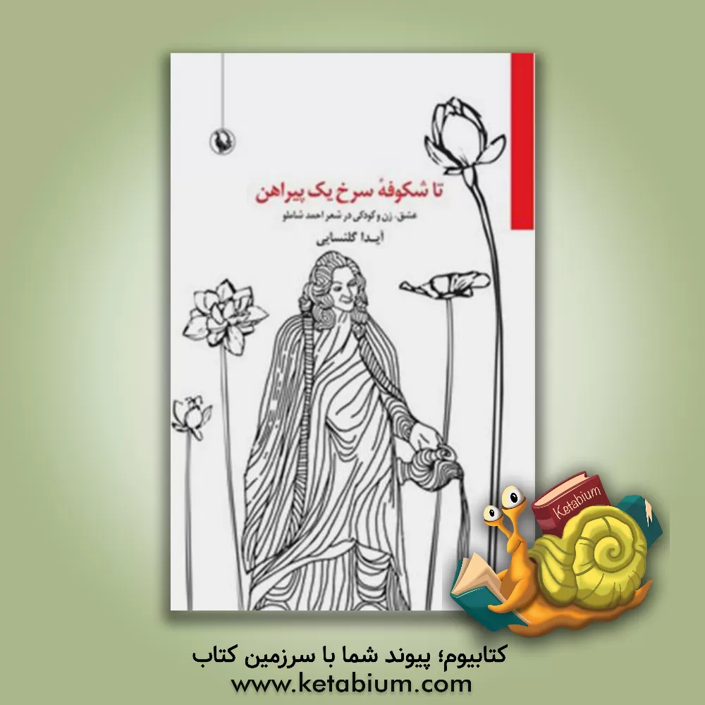 کتاب تا شکوفه سرخ یک پیراهن (عشق، زن و کودکی در شعر احمد شاملو) اثر آیدا گلنسایی