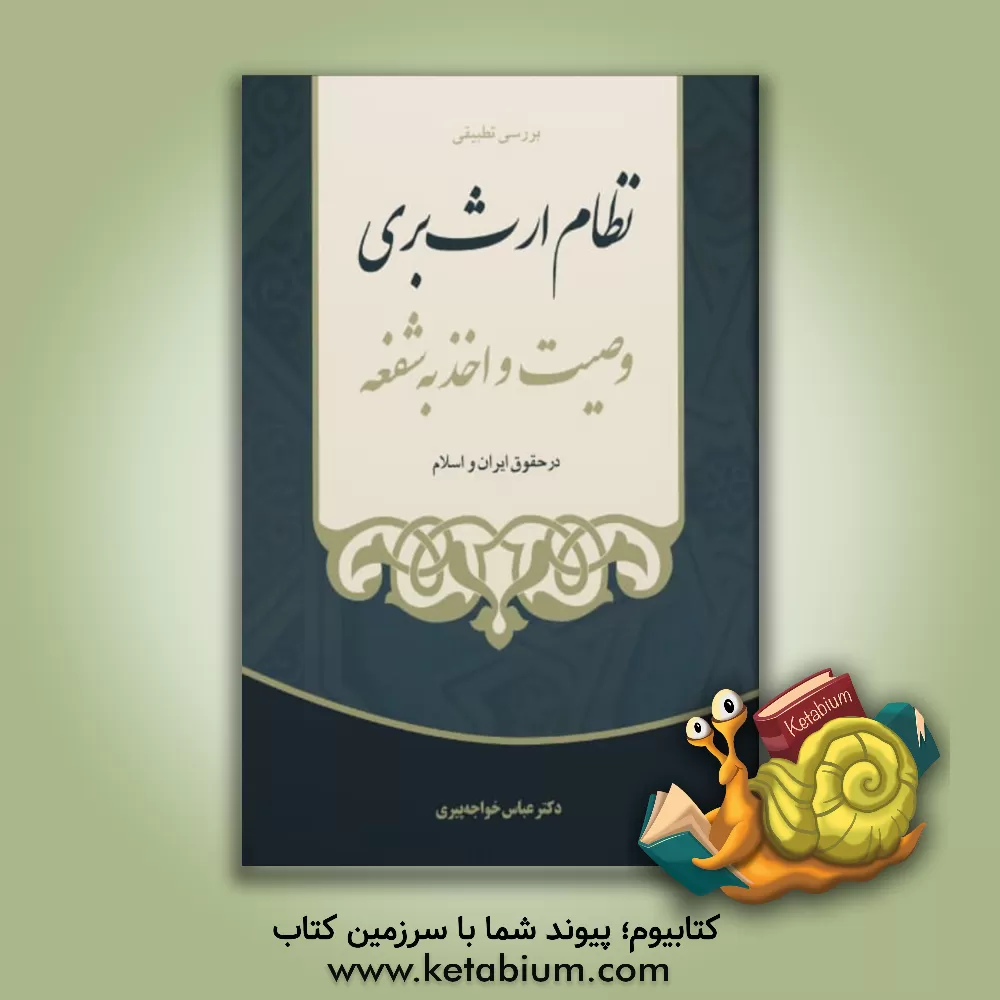 کتاب بررسی تطبیقی نظام ارث‌ بری، وصیت و اخذ به شفعه در حقوق ایران و اسلام اثر عباس خواجه‌پیری