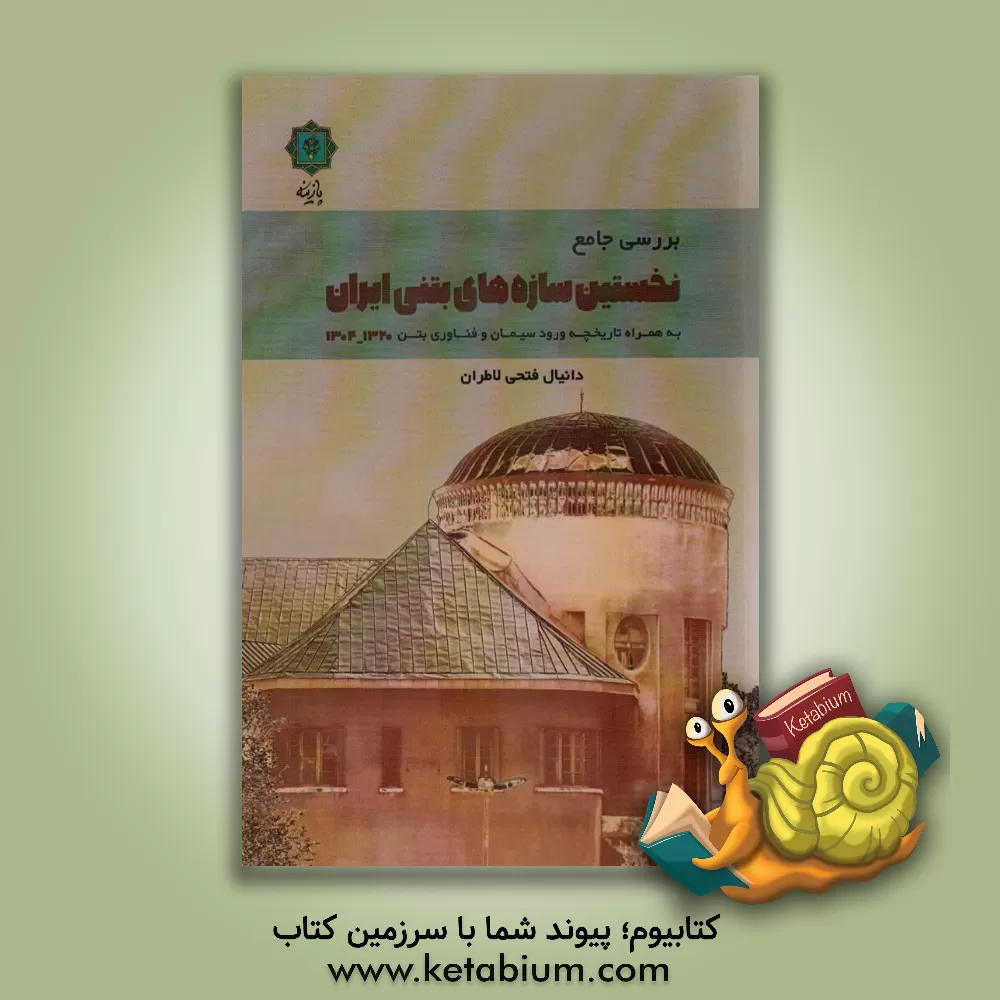 کتاب بررسی جامع نخستین سازه‌های بتنی ایران (1320 - 1304) به همراه تاریخچه ورود سیمان و فناوری بتن اثر دانیال فتحی‌لاطران