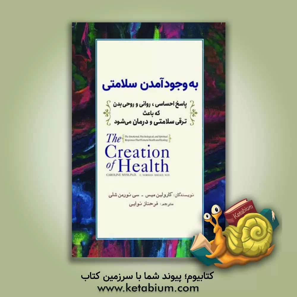 کتاب به وجود آمدن سلامتی: پاسخ احساسی، روانی و روحی بدن که باعث ترقی سلامتی و درمان می شود |اثر کارولین میس